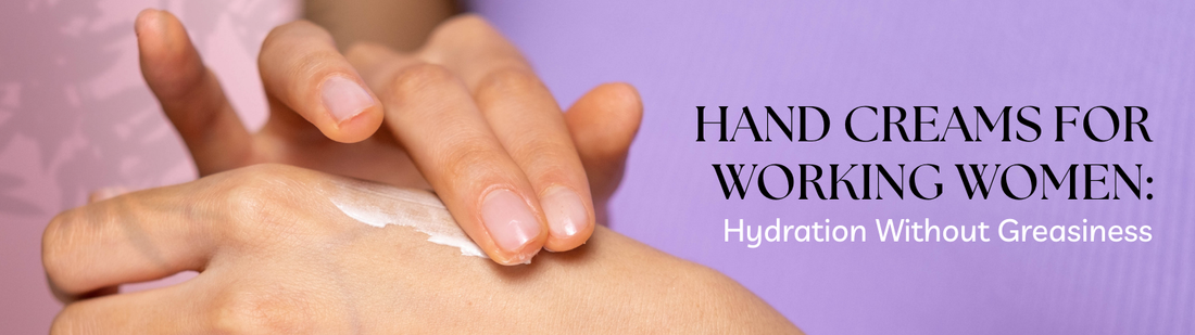 Hand Creams for Working Women: Hydration Without Greasiness