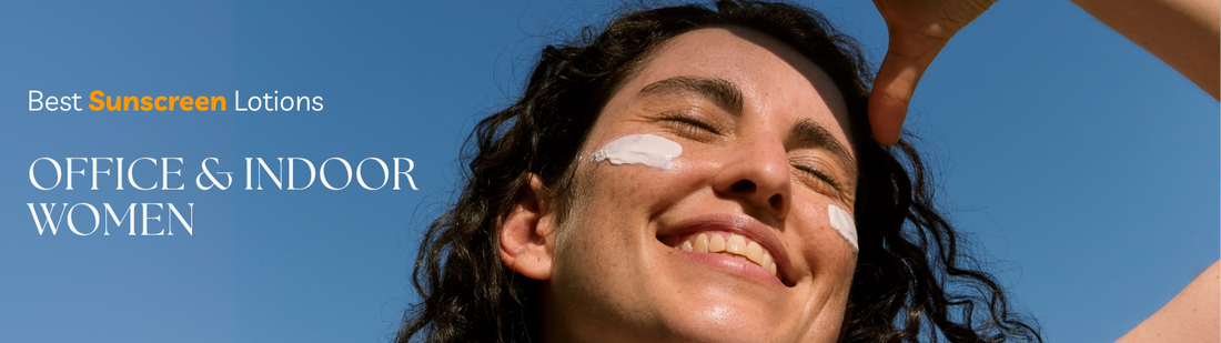 Best Sunscreen Lotions for Office & Indoor Women
