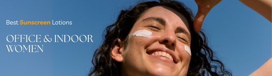 Best Sunscreen Lotions for Office & Indoor Women