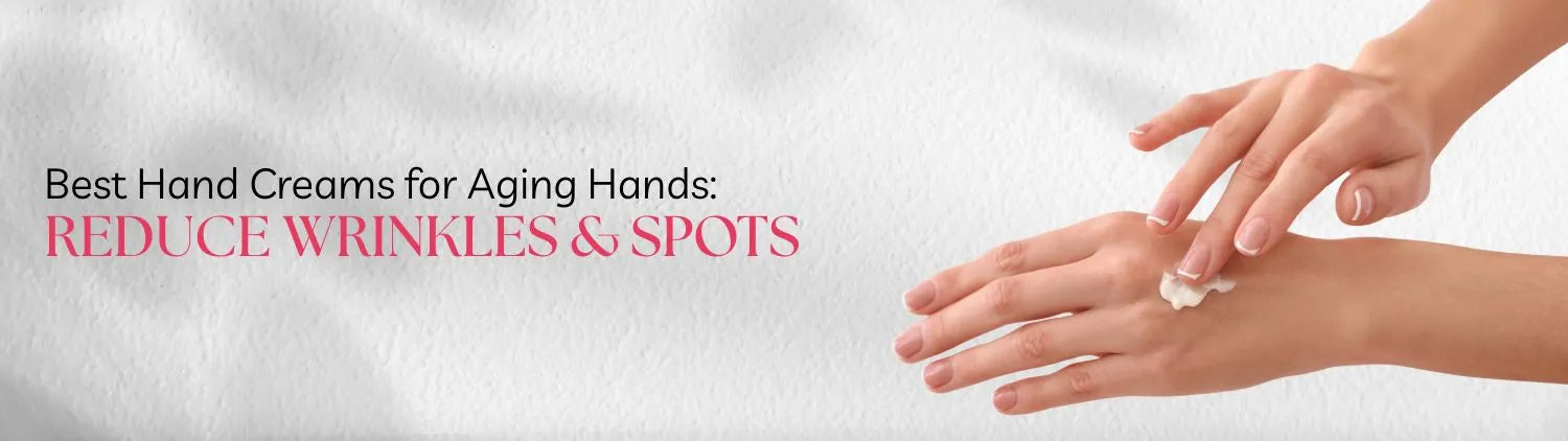 Best Hand Creams for Aging Hands: Reduce Wrinkles & Spots