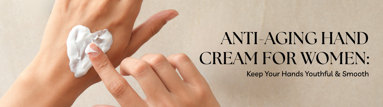 Anti-Aging Hand Cream for Women: Keep Your Hands Youthful & Smooth