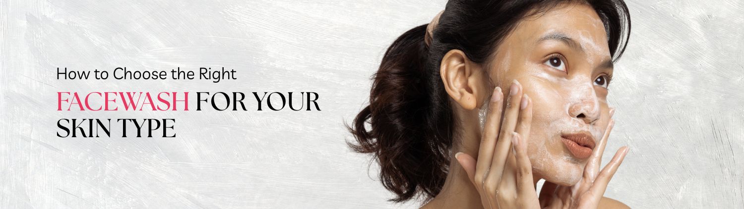 How to Choose the Right Facewash for Your Skin Type