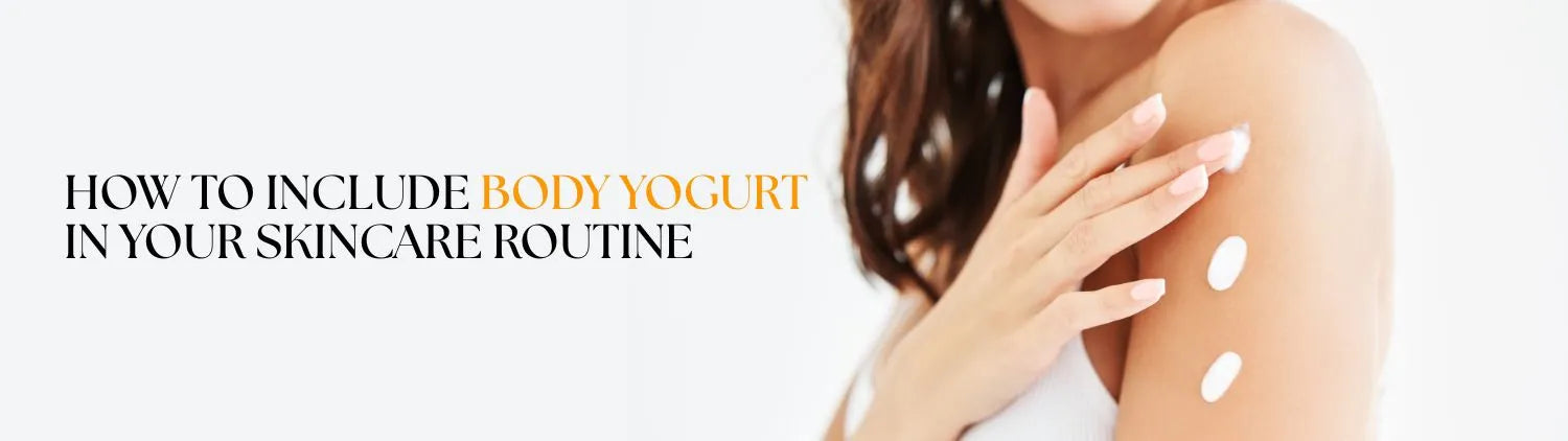 How to Include Body Yogurt in Your Skincare Routine